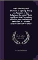 The Chemistry and Physics of Dyeing; Being an Account of the Relations Between Fibres and Dyes, the Formation of Lakes, and the General Reactions of Colloids, and Their Solution State