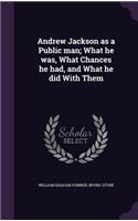 Andrew Jackson as a Public Man; What He Was, What Chances He Had, and What He Did with Them