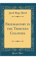 Freemasonry in the Thirteen Colonies (Classic Reprint)