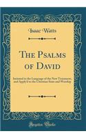 The Psalms of David: Imitated in the Language of the New Testament, and Apply'd to the Christian State and Worship (Classic Reprint)
