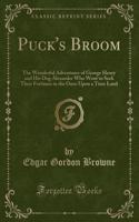 Puck's Broom: The Wonderful Adventures of George Henry and His Dog Alexander Who Went to Seek Their Fortunes in the Once Upon a Time Land (Classic Reprint)