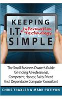 Keeping I.T. Simple: The Small Business Owner's Guide to Finding a Professional, Competent, Honest, Fairly Priced and Dependable Computer C