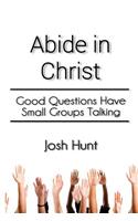 Abide in Christ: Good Questions Have Small Groups Talking(Good Questions Have Groups Have Talking)