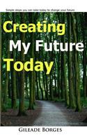 Creating my future TODAY: a step guide to changing your life today