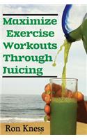 Maximize Exercise Workouts Through Juicing: Take Exercising to the Next Level with Proper Liquid Nutrition