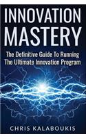 Innovation Mastery: The Definitive Guide to Running the Ultimate Innovation Program