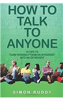 How to Talk to Anyone: 10 Tips to Turn Yourself from an Introvert into an Extrovert: Volume 3 (Effective Communication)