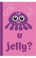 u jelly?