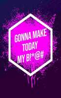 I'm Gonna Make Today My B!*@#