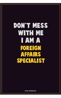 Don't Mess With Me, I Am A Foreign Affairs Specialist