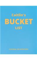 Caitlin's Bucket List: A Creative, Personalized Bucket List Gift For Caitlin To Journal Adventures. 8.5 X 11 Inches - 120 Pages (54 'What I Want To Do' Pages and 66 'Place