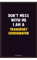 Don't Mess With Me, I Am A Transport Coordinator: Career Motivational Quotes 6x9 120 Pages Blank Lined Notebook Journal