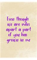 Even Though We Are Miles Apart A Part Of You Has Grown In Me