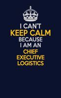 I Can't Keep Calm Because I Am An Chief Executive Logistics: Career journal, notebook and writing journal for encouraging men, women and kids. A framework for building your career.