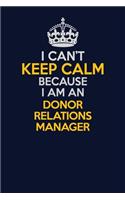 I Can't Keep Calm Because I Am An Donor Relations Manager