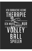 Ich brauche keine Therapie - ich muss einfach nur Volleyball spielen: Kalender, Wochenplaner, Tagebuch, Notizbuch, Buch 105 Seiten im Softcover. Eine Woche auf einer Doppelseite. Für alle Termine, Notizen und Aufgaben 