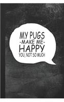 My Pugs Make Me Happy - You, Not So Much