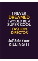 I Never Dreamed I Would Be A Super cool Fashion Director But Here I Am Killing It: Career journal, notebook and writing journal for encouraging men, women and kids. A framework for building your career.