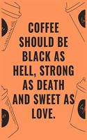 Coffee should be black as hell strong as death and sweet as love