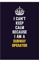 I Can't Keep Calm Because I Am A Subway Operator