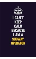 I Can't Keep Calm Because I Am A Subway Operator