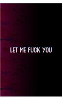 Let Me Fuck You: All Purpose 6x9 Blank Lined Notebook Journal Way Better Than A Card Trendy Unique Gift Fucsia Flower Texture Kinky