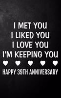 I Met You I Liked You I Love You I'm Keeping You Happy 39th Anniversary: 39 Year Together Journal / Notebook / Unique Quote Card Alternative / 39th Wedding Anniversary Gift For Him, Her, Wife, Husband