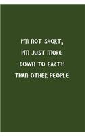 I'm Not Short, I'm Just More Down To Earth Than Other People: Blank Lined Notebook To Write in Seaweed Color Matte Cover Sizes 6 X 9 Inches 15.24 X 22.86 Centimetre 110 Pages: Pocket Size Notebook for Adult