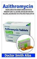 Azithromycin: The Amazing Super Action Antibiotic Medication for the Permanent Cure of All Bacteria, Skin and Joint Infections Including Lung Infections That Ofte