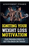 Weight Loss: Igniting Your Weight Loss Motivation: Five Proven Steps to Get You Back on Track