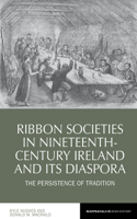 Ribbon Societies in Nineteenth-Century Ireland and Its Diaspora