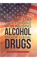 How to End Your Struggle with Abusing Alcohol And/Or Illegal Drugs