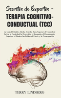 Secretos de Expertos - Terapia Cognitivo-Conductual (TCC): La Guía Definitiva Hecha Sencilla Para Superar el Control de la ira, la Ansiedad, la Depresión, el Insomnio, el Pensamiento Negativo, el Pánico, las