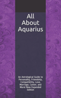 All About Aquarius: An Astrological Guide to Personality, Friendship, Compatibility, Love, Marriage, Career, and More! New Expanded Edition