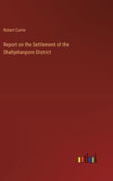 Report on the Settlement of the Shahjehanpore District