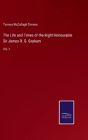 The Life and Times of the Right Honourable Sir James R. G. Graham
