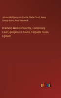 Dramatic Works of Goethe. Comprising Faust, Iphigenia in Tauris, Torquato Tasso, Egmont