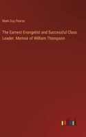 Earnest Evangelist and Successful Class Leader. Memoir of William Thompson