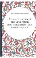 A Correct Statement and Vindication of the Conduct of John Sidney Hawkins, Esq. F.A.S.