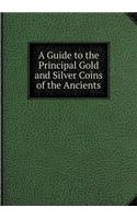 A Guide to the Principal Gold and Silver Coins of the Ancients: (English)