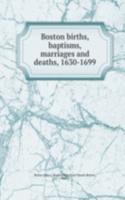 Boston births, baptisms, marriages and deaths, 1630-1699