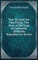 How We Kept the Flag Flying: The Story of the Siege of Ladysmith (Bibliolife Reproduction Series)