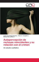 Autopercepción de reclusas reincidentes y su relación con el crimen