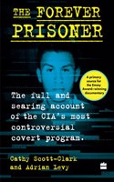 The Forever Prisoner : The Full and Searing Account of the CIA's Most Controversial Covert Program