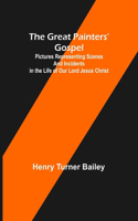 Great Painters' Gospel; Pictures Representing Scenes and Incidents in the Life of Our Lord Jesus Christ
