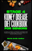 Stage 4 Kidney Disease Diet Cookbook for Seniors: A Complete Low-Sodium, Low-Potassium, Low-Phosphorus Meal Planning Guide to Manage Stage 4 Chronic Kidney Disease with Nutritious and Delicious Reci