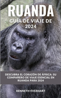 Ruanda: GUÍA DE VIAJE DE 2024: Descubra el corazón de África: su compañero de viaje esencial en Ruanda para 2024