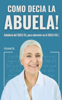 Como Decia Mi Abuela: Sabiduria del Siglo XX, para sobrevivir en el Siglo XXI..!