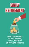 Early Retirement: How To Retire Early So You Can Work, Travel, And Relax On Your Own Schedule: Strategy To Retire Early