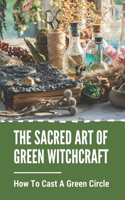 The Sacred Art Of Green Witchcraft: How To Cast A Green Circle: Green Witchcraft Grimoire